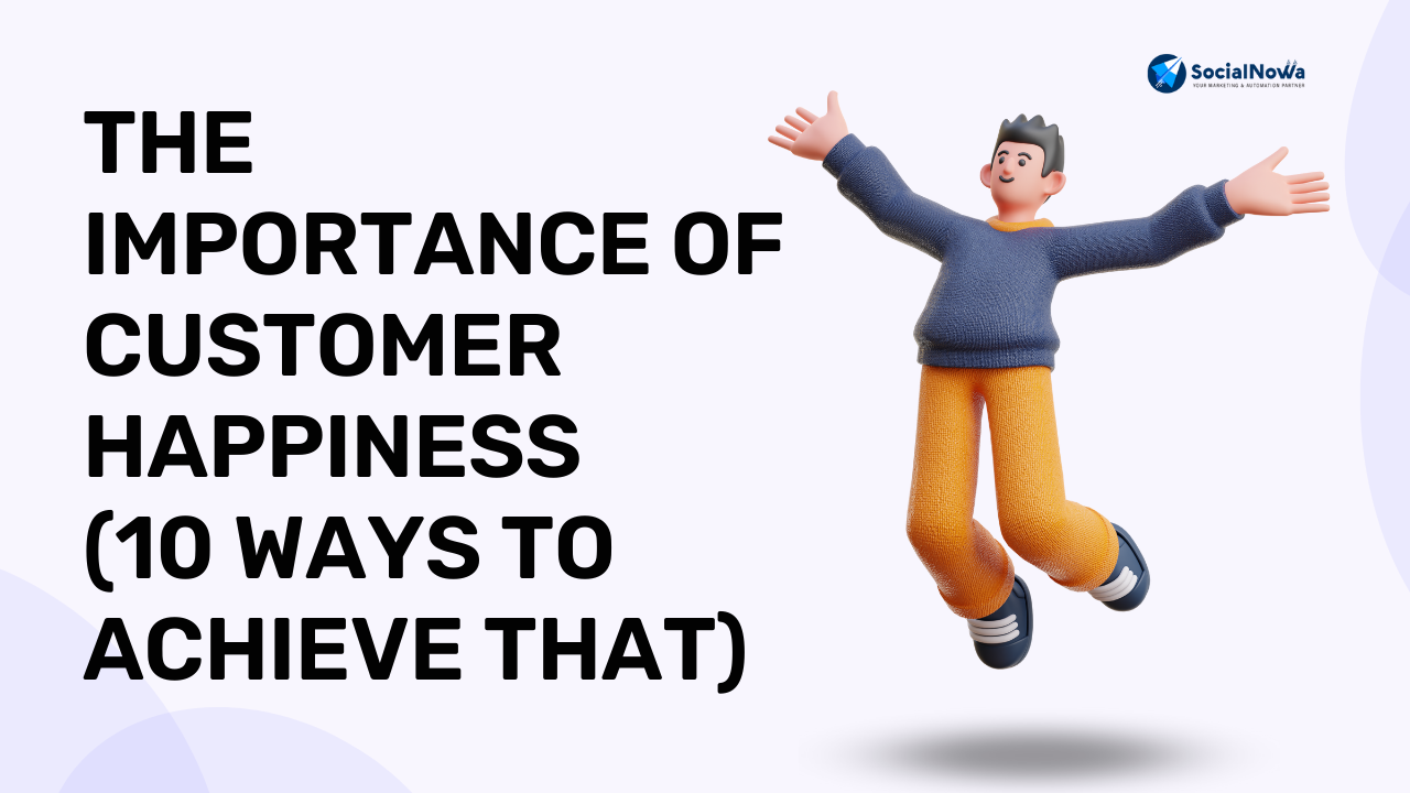 The Importance of Customer Happiness (10 Ways to Achieve That)